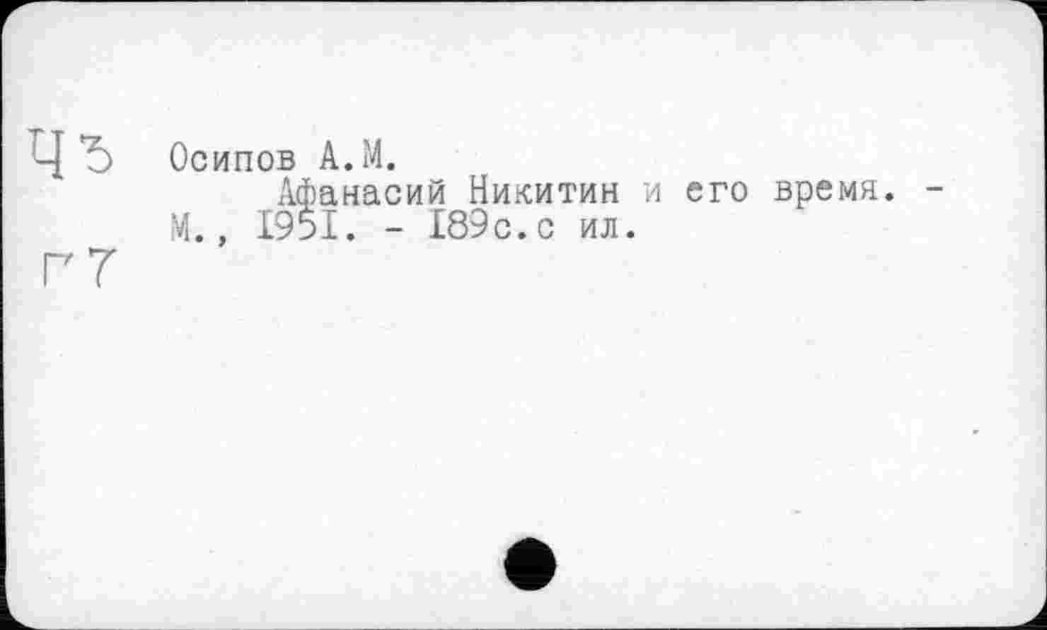 ﻿Осипов A.M.
Афанасий Никитин и его время. М., 1951. - 189с.с ил.